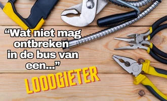 Wat niet mag ontbreken in de bus van een LOODGIETER.
